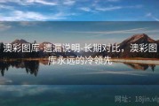 澳彩图库-遗漏说明-长期对比，澳彩图库永远的冷领先