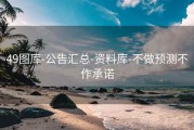 49图库-公告汇总-资料库-不做预测不作承诺