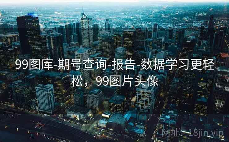 99图库-期号查询-报告-数据学习更轻松,99图片头像 99图库-期号查询-报告-数据学习更轻松,99图片头像