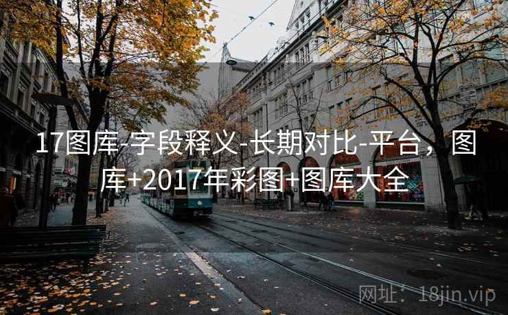 17图库-字段释义-长期对比-平台，图库+2017年彩图+图库大全