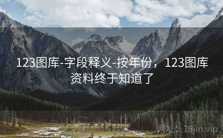 123图库-字段释义-按年份，123图库资料终于知道了