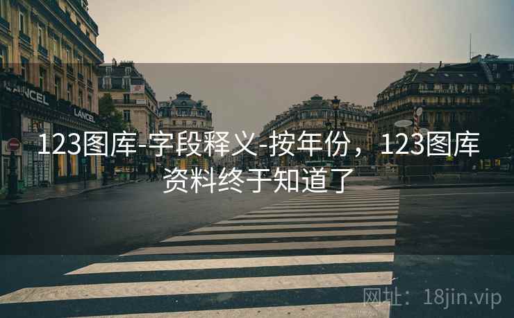 123图库-字段释义-按年份，123图库资料终于知道了