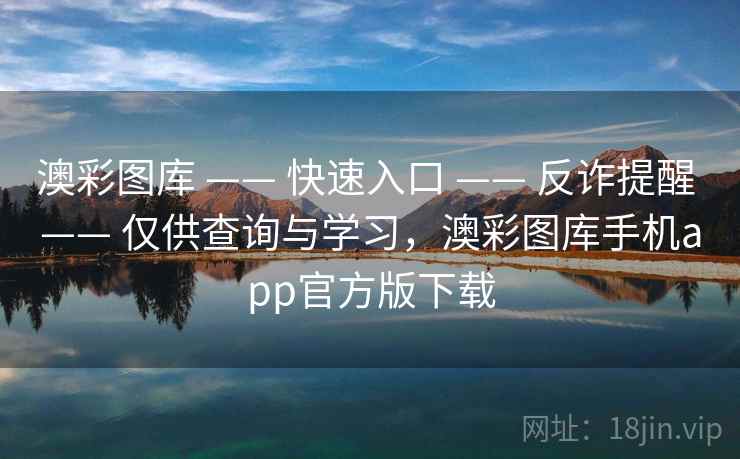 澳彩图库 —— 快速入口 —— 反诈提醒 —— 仅供查询与学习,澳彩图库手机app官方版下载 澳彩图库 —— 快速入口 —— 反诈提醒 —— 仅供查询与学习,澳彩图库手机app官方版下载