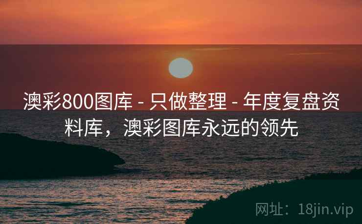 澳彩800图库 - 只做整理 - 年度复盘资料库，澳彩图库永远的领先