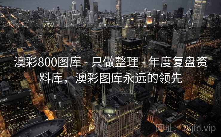 澳彩800图库 - 只做整理 - 年度复盘资料库，澳彩图库永远的领先