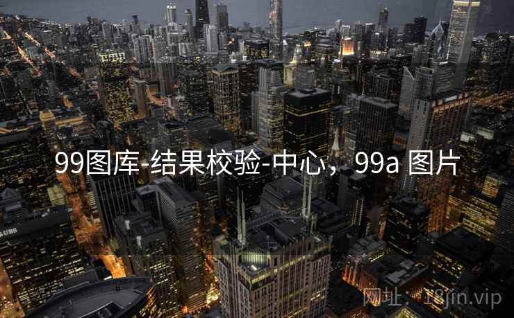 99图库-结果校验-中心，99a 图片