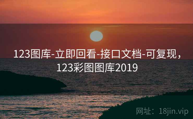 123图库-立即回看-接口文档-可复现,123彩图图库2019 123图库-立即回看-接口文档-可复现,123彩图图库2019