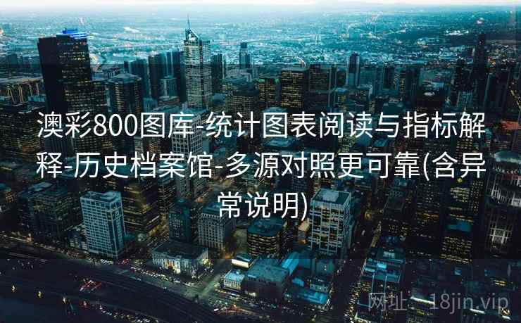 澳彩800图库-统计图表阅读与指标解释-历史档案馆-多源对照更可靠(含异常说明)