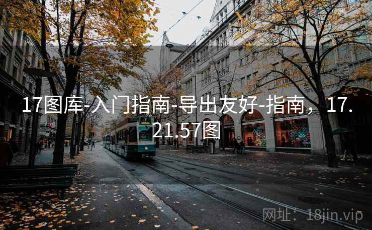 17图库-入门指南-导出友好-指南,17.21.57图 17图库-入门指南-导出友好-指南,17.21.57图