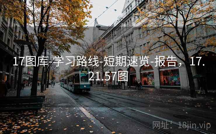17图库-学习路线-短期速览-报告，17.21.57图
