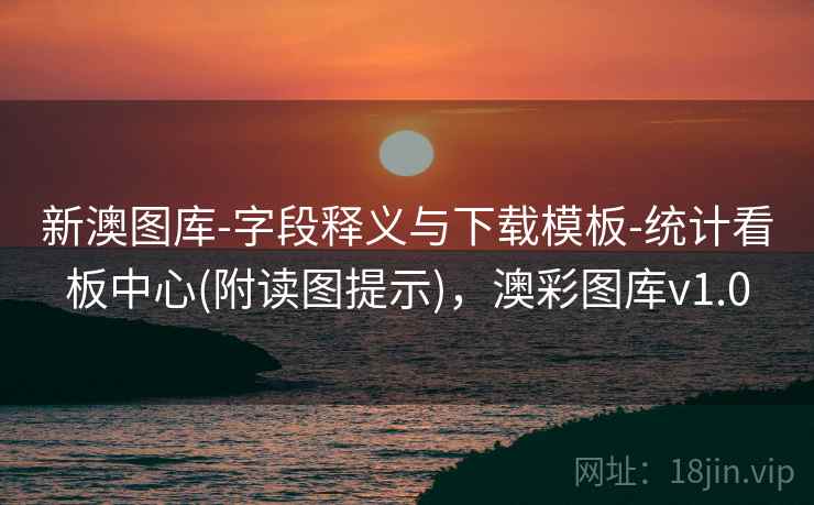 新澳图库-字段释义与下载模板-统计看板中心(附读图提示)，澳彩图库v1.0