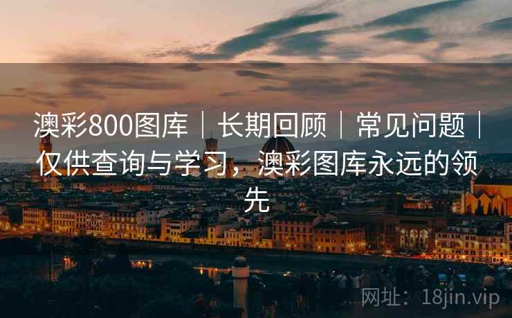 澳彩800图库|长期回顾|常见问题|仅供查询与学习,澳彩图库永远的领先 澳彩800图库|长期回顾|常见问题|仅供查询与学习,澳彩图库永远的领先