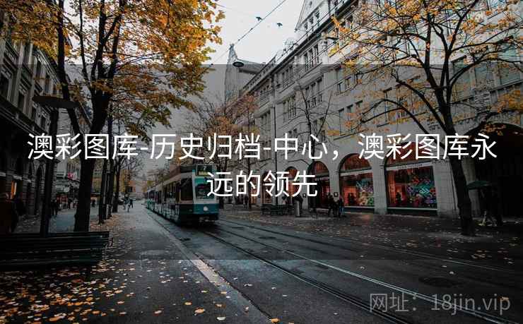 澳彩图库-历史归档-中心，澳彩图库永远的领先