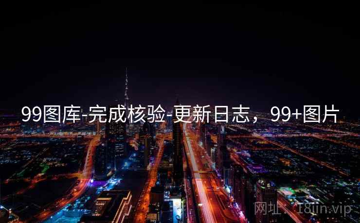 99图库-完成核验-更新日志，99+图片