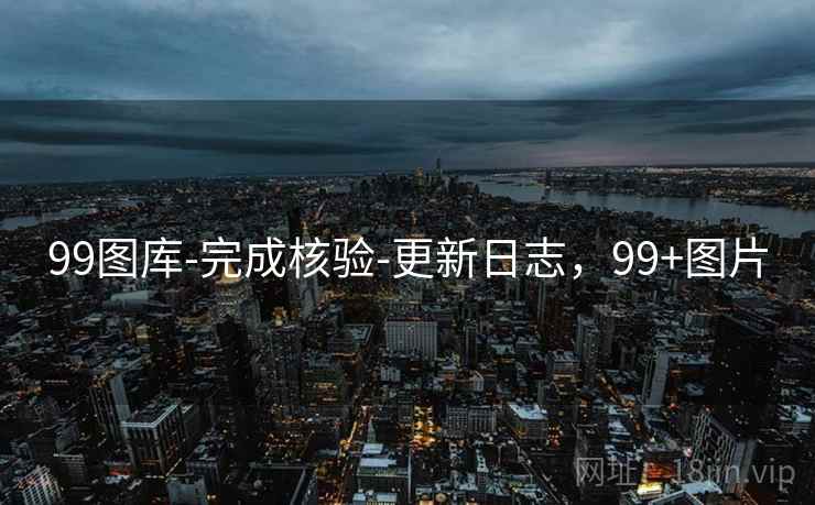 99图库-完成核验-更新日志，99+图片