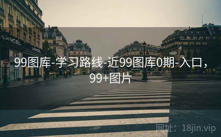99图库-学习路线-近99图库0期-入口,99+图片 99图库-学习路线-近99图库0期-入口,99+图片