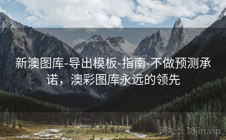 新澳图库-导出模板-指南-不做预测承诺，澳彩图库永远的领先