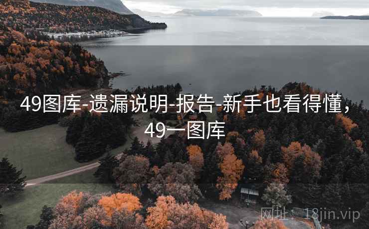 49图库-遗漏说明-报告-新手也看得懂,49一图库 49图库-遗漏说明-报告-新手也看得懂,49一图库